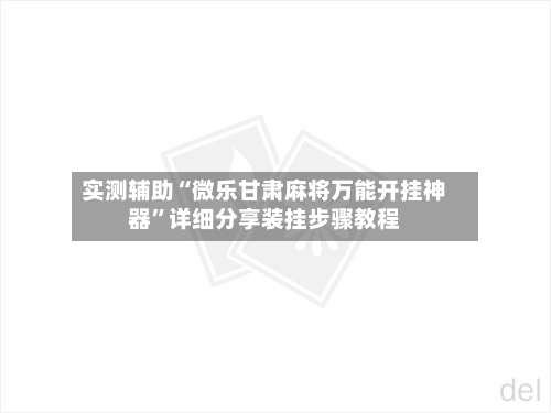 实测辅助“微乐甘肃麻将万能开挂神器	”详细分享装挂步骤教程-第1张图片