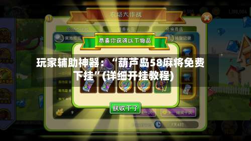 玩家辅助神器：“葫芦岛58麻将免费下挂	”(详细开挂教程)-第2张图片