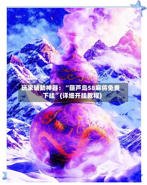 玩家辅助神器：“葫芦岛58麻将免费下挂”(详细开挂教程)-第1张图片