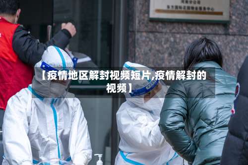 【疫情地区解封视频短片,疫情解封的视频】-第1张图片