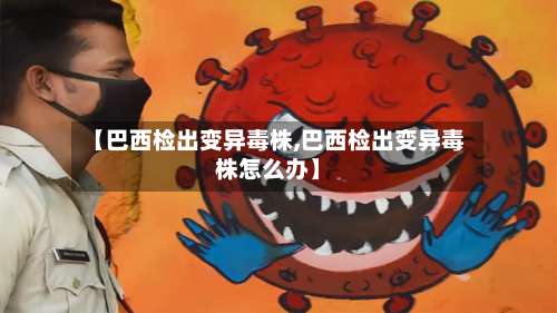 【巴西检出变异毒株,巴西检出变异毒株怎么办】-第1张图片