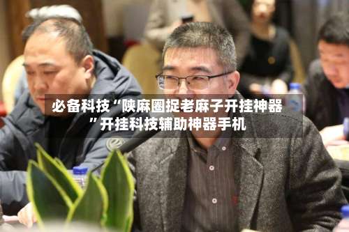 必备科技“陕麻圈捉老麻子开挂神器”开挂科技辅助神器手机-第2张图片