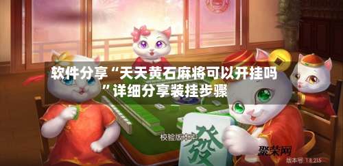 软件分享“天天黄石麻将可以开挂吗	”详细分享装挂步骤-第2张图片