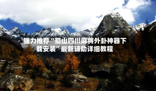 强力推荐“蜀山四川麻将外卦神器下载安装	”最新辅助详细教程-第1张图片
