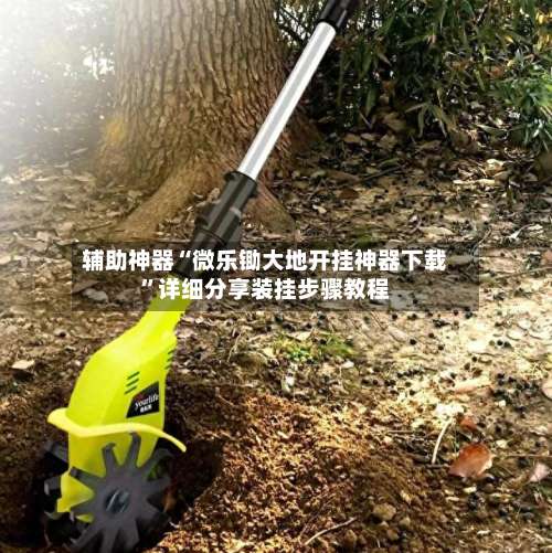 辅助神器“微乐锄大地开挂神器下载”详细分享装挂步骤教程-第2张图片