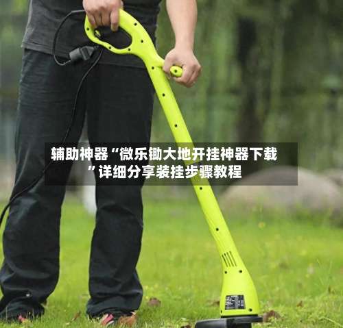 辅助神器“微乐锄大地开挂神器下载”详细分享装挂步骤教程-第3张图片