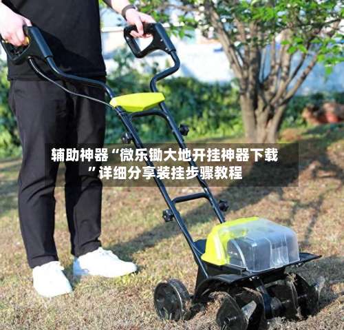 辅助神器“微乐锄大地开挂神器下载	”详细分享装挂步骤教程-第1张图片