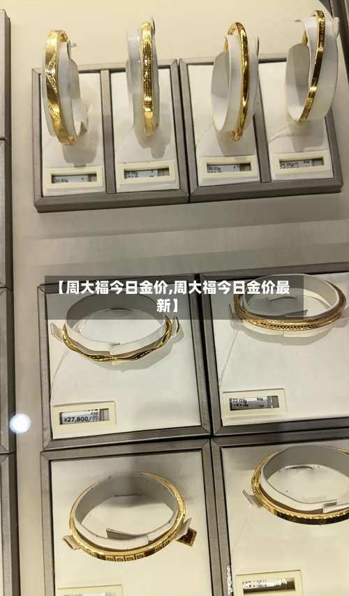 【周大福今日金价,周大福今日金价最新】-第1张图片
