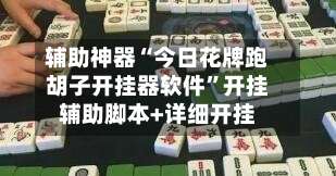 辅助神器“今日花牌跑胡子开挂器软件	”开挂辅助脚本+详细开挂-第1张图片