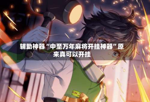 辅助神器“中至万年麻将开挂神器	”原来真可以开挂-第2张图片