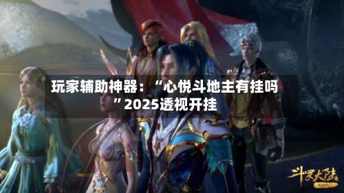 玩家辅助神器：“心悦斗地主有挂吗”2025透视开挂-第1张图片