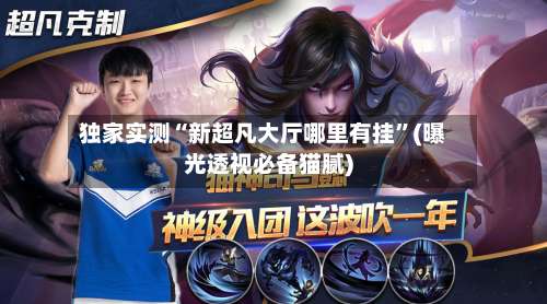 独家实测“新超凡大厅哪里有挂”(曝光透视必备猫腻)-第2张图片