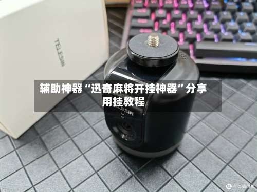 辅助神器“迅奇麻将开挂神器”分享用挂教程-第3张图片