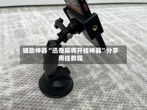 辅助神器“迅奇麻将开挂神器	”分享用挂教程-第2张图片