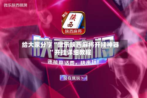 给大家分享“微乐陕西麻将开挂神器	”开挂详细教程-第2张图片