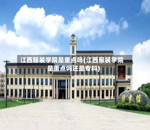 江西服装学院是重点吗(江西服装学院是重点吗还是专科)-第3张图片