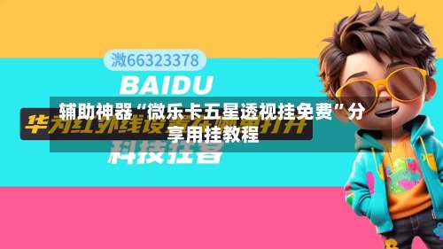 辅助神器“微乐卡五星透视挂免费”分享用挂教程-第1张图片