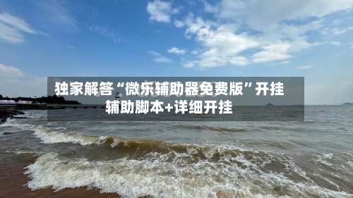 独家解答“微乐辅助器免费版”开挂辅助脚本+详细开挂-第1张图片