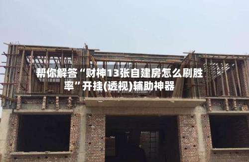 帮你解答“财神13张自建房怎么刷胜率”开挂(透视)辅助神器-第2张图片