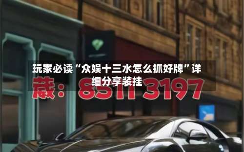 玩家必读“众娱十三水怎么抓好牌	”详细分享装挂-第1张图片