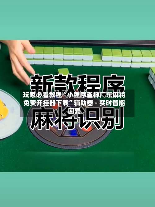 玩家必看教程“小程序雀神广东麻将免费开挂器下载”辅助器 - 实时智能回复-第1张图片