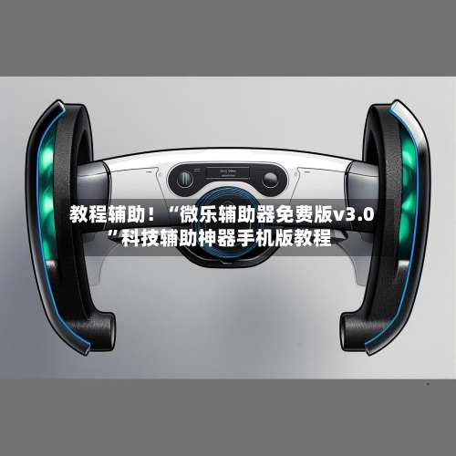 教程辅助！“微乐辅助器免费版v3.0”科技辅助神器手机版教程-第1张图片