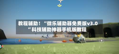 教程辅助！“微乐辅助器免费版v3.0”科技辅助神器手机版教程-第2张图片