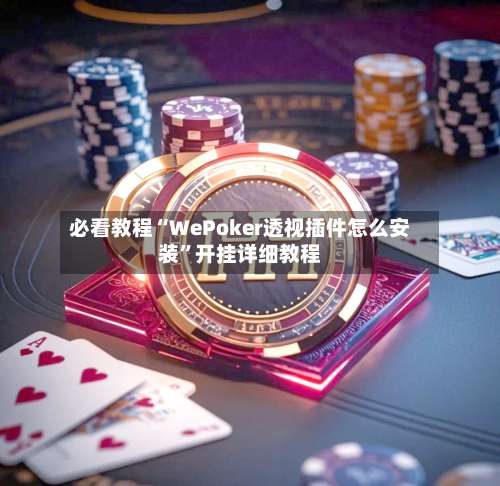 必看教程“WePoker透视插件怎么安装”开挂详细教程-第3张图片