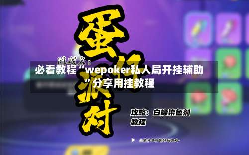 必看教程“wepoker私人局开挂辅助	”分享用挂教程-第1张图片