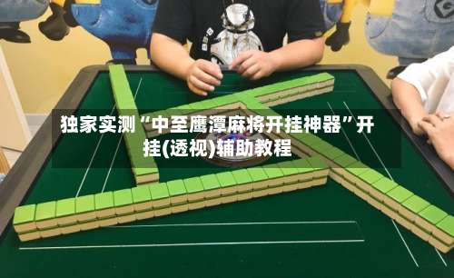 独家实测“中至鹰潭麻将开挂神器”开挂(透视)辅助教程-第2张图片