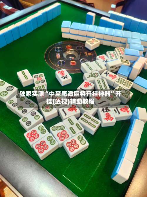 独家实测“中至鹰潭麻将开挂神器	”开挂(透视)辅助教程-第1张图片