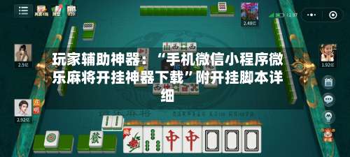 玩家辅助神器：“手机微信小程序微乐麻将开挂神器下载”附开挂脚本详细-第1张图片