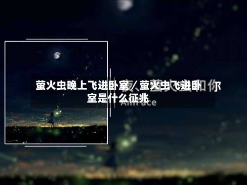 萤火虫晚上飞进卧室／萤火虫飞进卧室是什么征兆-第3张图片