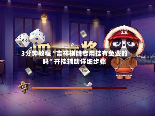 3分钟教程“吉祥棋牌专用挂有免费的吗”开挂辅助详细步骤-第1张图片