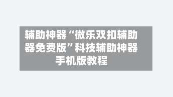 辅助神器“微乐双扣辅助器免费版”科技辅助神器手机版教程-第1张图片