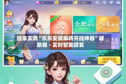 独家实测“乐乐安徽麻将开挂神器”辅助器 – 实时智能回复-第1张图片