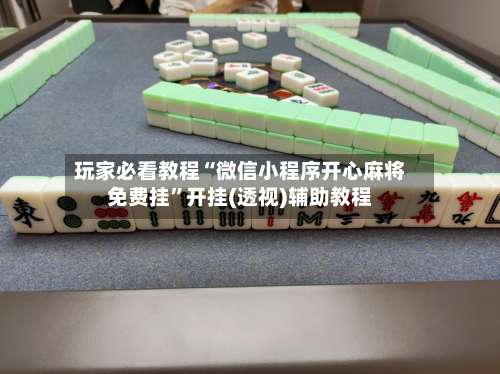 玩家必看教程“微信小程序开心麻将免费挂	”开挂(透视)辅助教程-第1张图片