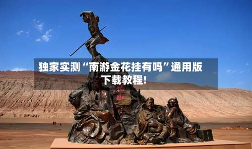 独家实测“南游金花挂有吗”通用版下载教程!-第1张图片