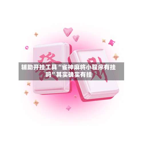 辅助开挂工具“雀神麻将小程序有挂吗	”其实确实有挂-第1张图片