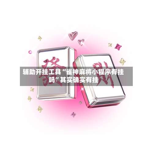辅助开挂工具“雀神麻将小程序有挂吗”其实确实有挂-第2张图片