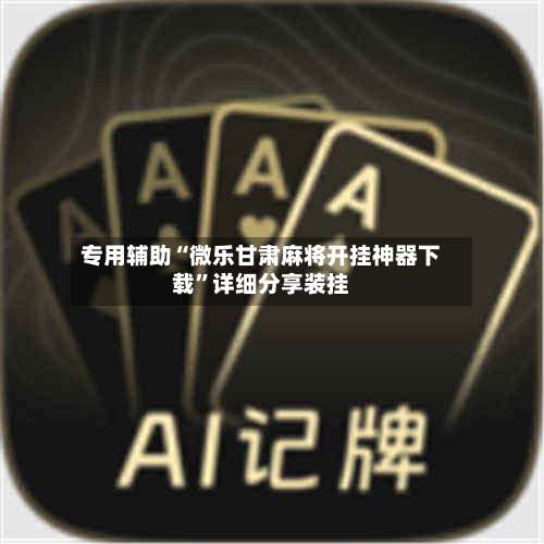 专用辅助“微乐甘肃麻将开挂神器下载”详细分享装挂-第2张图片