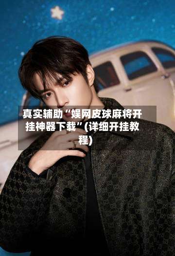 真实辅助“娱网皮球麻将开挂神器下载	”(详细开挂教程)-第2张图片