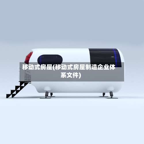 移动式房屋(移动式房屋制造企业体系文件)-第2张图片