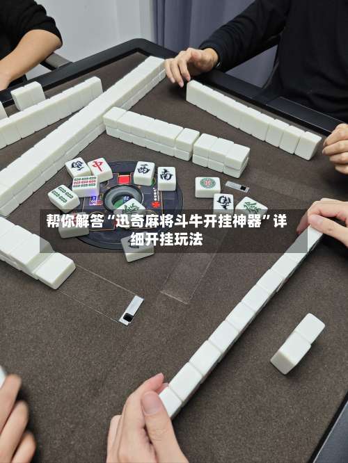 帮你解答“迅奇麻将斗牛开挂神器”详细开挂玩法-第3张图片