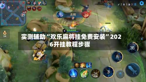 实测辅助“欢乐麻将挂免费安装”2026开挂教程步骤-第1张图片