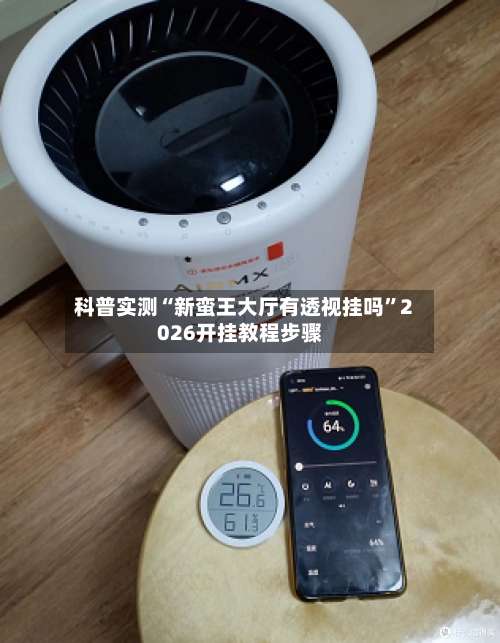 科普实测“新蛮王大厅有透视挂吗	”2026开挂教程步骤-第3张图片