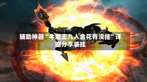 辅助神器“牛魔王九人金花有没挂	”详细分享装挂-第1张图片