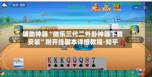 辅助神器“微乐三代二外卦神器下载安装”附开挂脚本详细教程-知乎-第1张图片
