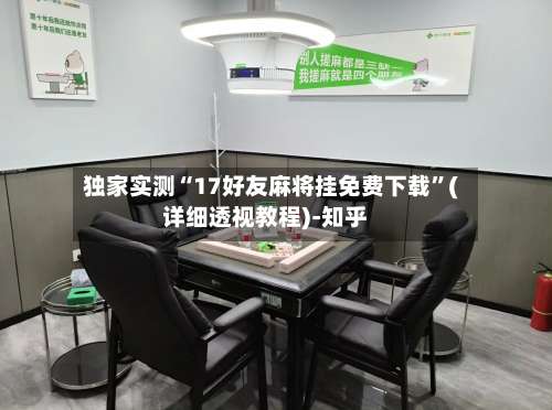 独家实测“17好友麻将挂免费下载	”(详细透视教程)-知乎-第2张图片