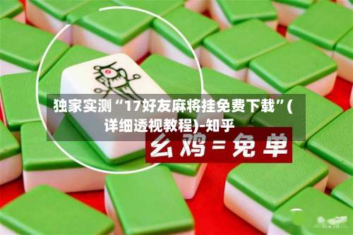 独家实测“17好友麻将挂免费下载”(详细透视教程)-知乎-第3张图片